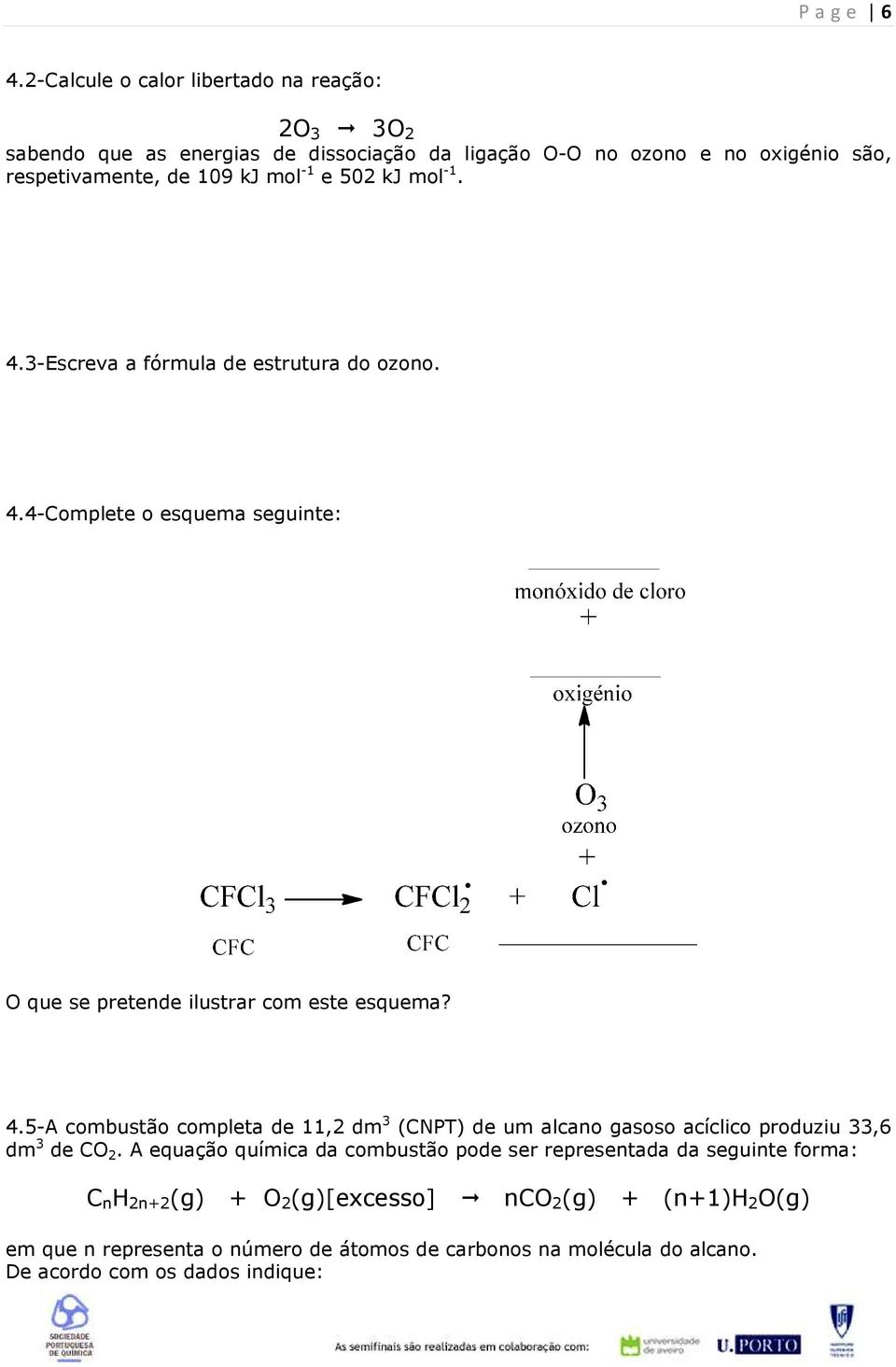 e 502 kj mol -1. 4.3-Escreva a fórmula de estrutura do ozono. 4.4-Complete o esquema seguinte: O que se pretende ilustrar com este esquema? 4.5-A combustão completa de 11,2 dm 3 (CNPT) de um alcano gasoso acíclico produziu 33,6 dm 3 de CO 2.