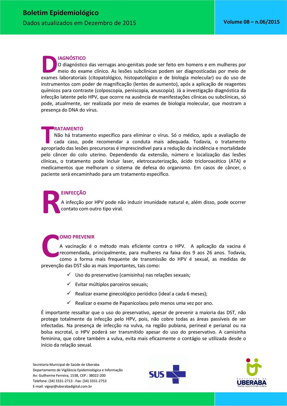 de aumento), após a aplicação de reagentes químicos para contraste (colposcopia, peniscopia, anuscopia).