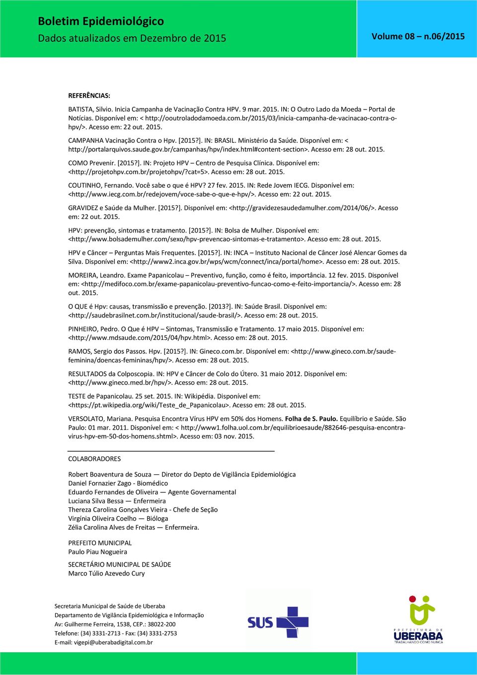 gov.br/campanhas/hpv/index.html#content-section>. Acesso em: 28 out. 2015. COMO Prevenir. [2015?]. IN: Projeto HPV Centro de Pesquisa Clínica. Disponível em: <http://projetohpv.com.br/projetohpv/?