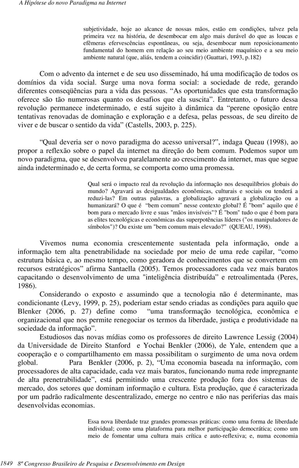 182) Com o advento da internet e de seu uso disseminado, há uma modificação de todos os domínios da vida social.