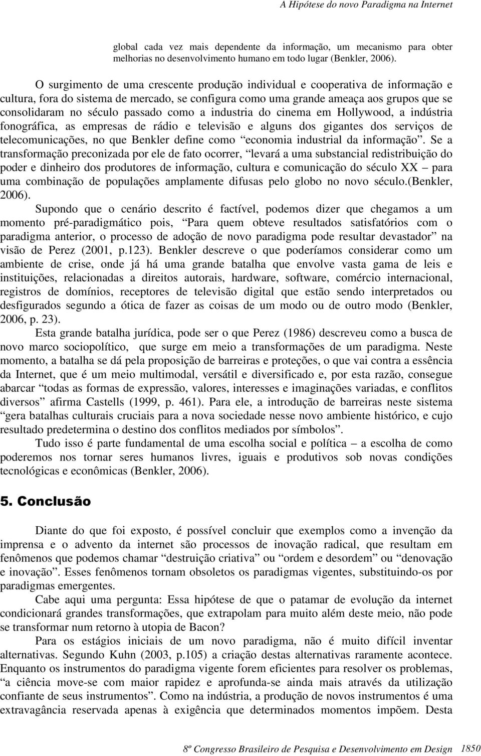 passado como a industria do cinema em Hollywood, a indústria fonográfica, as empresas de rádio e televisão e alguns dos gigantes dos serviços de telecomunicações, no que Benkler define como economia