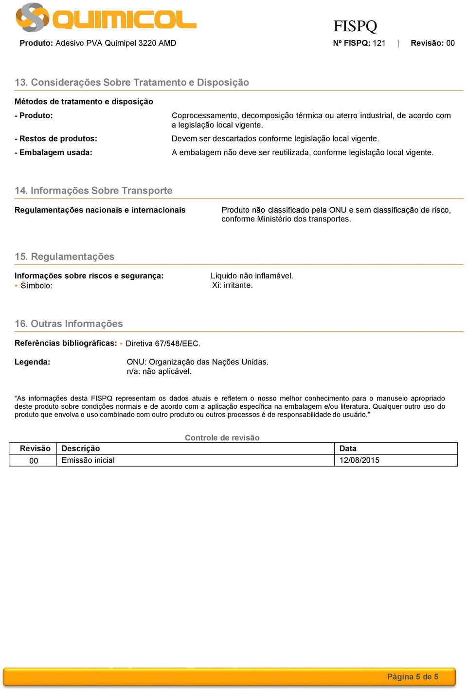 Informações Sobre Transporte Regulamentações nacionais e internacionais Produto não classificado pela ONU e sem classificação de risco, conforme Ministério dos transportes. 15.