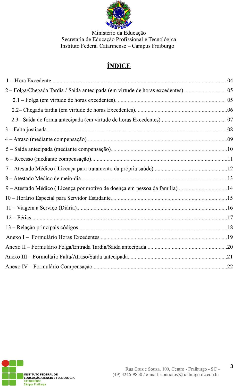 ..10 6 Recesso (mediante compensação)...11 7 Atestado Médico ( Licença para tratamento da própria saúde)...12 8 Atestado Médico de meio-dia.