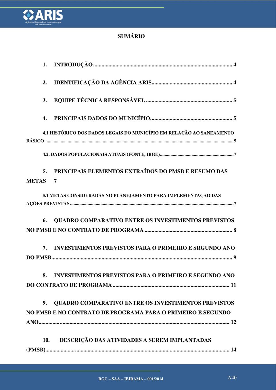 .. 7 6. QUADRO COMPARATIVO ENTRE OS INVESTIMENTOS PREVISTOS NO PMSB E NO CONTRATO DE PROGRAMA... 8 7. INVESTIMENTOS PREVISTOS PARA O PRIMEIRO E SRGUNDO ANO DO PMSB... 9 8.