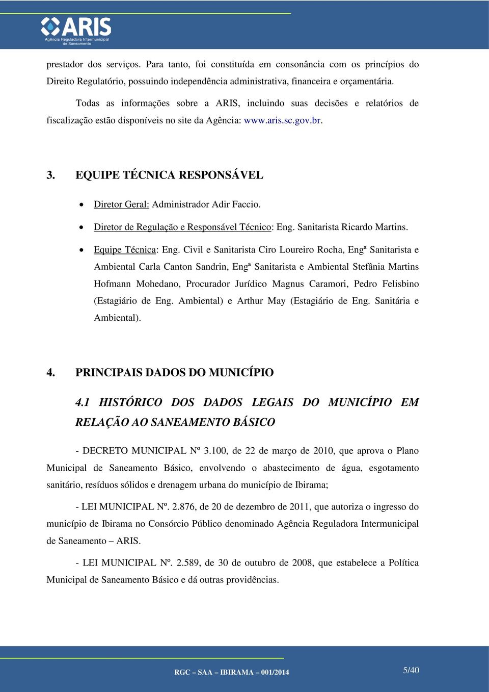 EQUIPE TÉCNICA RESPONSÁVEL Diretor Geral: Administrador Adir Faccio. Diretor de Regulação e Responsável Técnico: Eng. Sanitarista Ricardo Martins. Equipe Técnica: Eng.