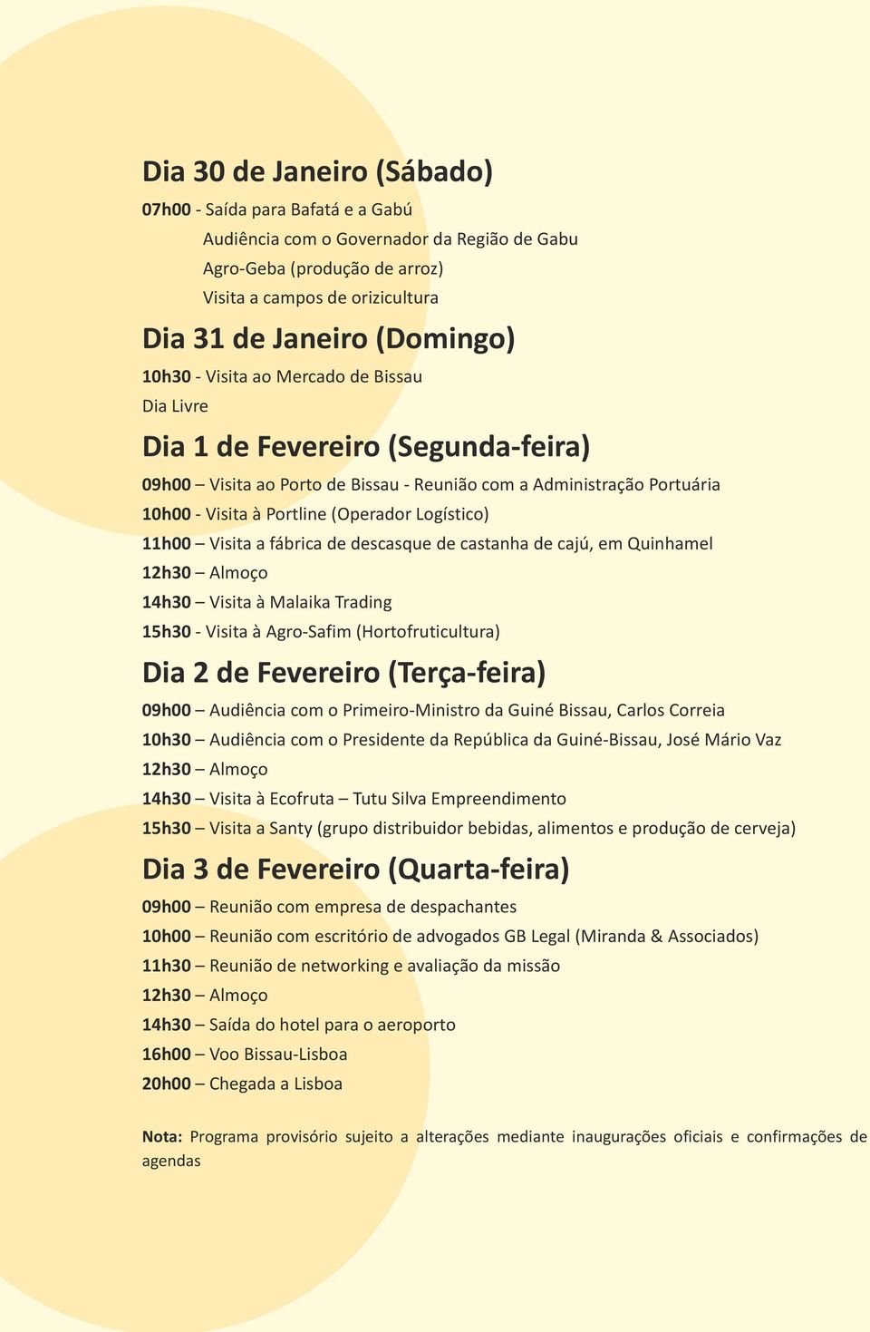 11h00 Visita a fábrica de descasque de castanha de cajú, em Quinhamel 12h30 Almoço 14h30 Visita à Malaika Trading 15h30 - Visita à Agro-Safim (Hortofruticultura) Dia 2 de Fevereiro (Terça-feira)
