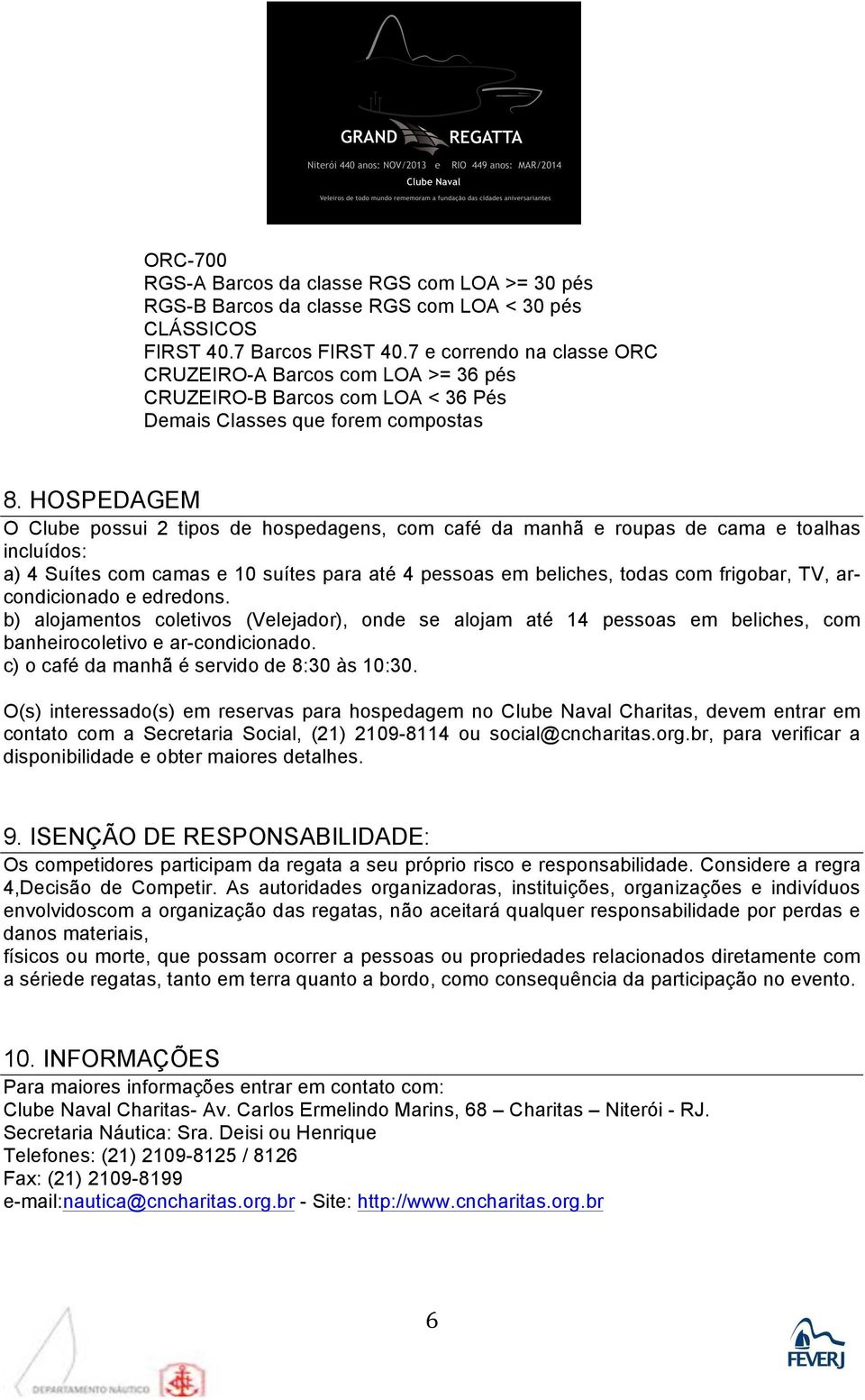 HOSPEDAGEM O Clube possui 2 tipos de hospedagens, com café da manhã e roupas de cama e toalhas incluídos: a) 4 Suítes com camas e 10 suítes para até 4 pessoas em beliches, todas com frigobar, TV,