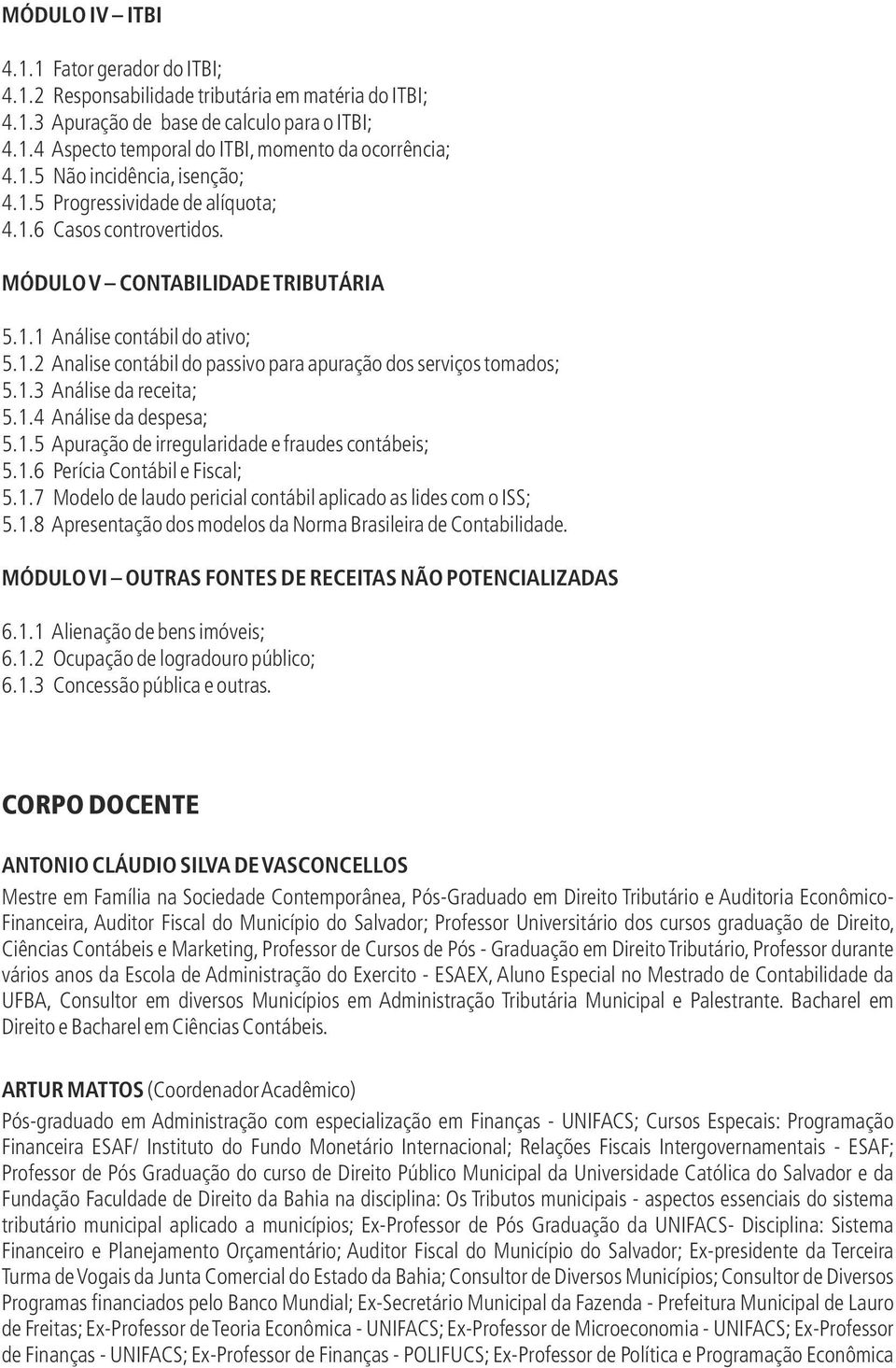 1.3 Análise da receita; 5.1.4 Análise da despesa; 5.1.5 Apuração de irregularidade e fraudes contábeis; 5.1.6 Perícia Contábil e Fiscal; 5.1.7 Modelo de laudo pericial contábil aplicado as lides com o ISS; 5.