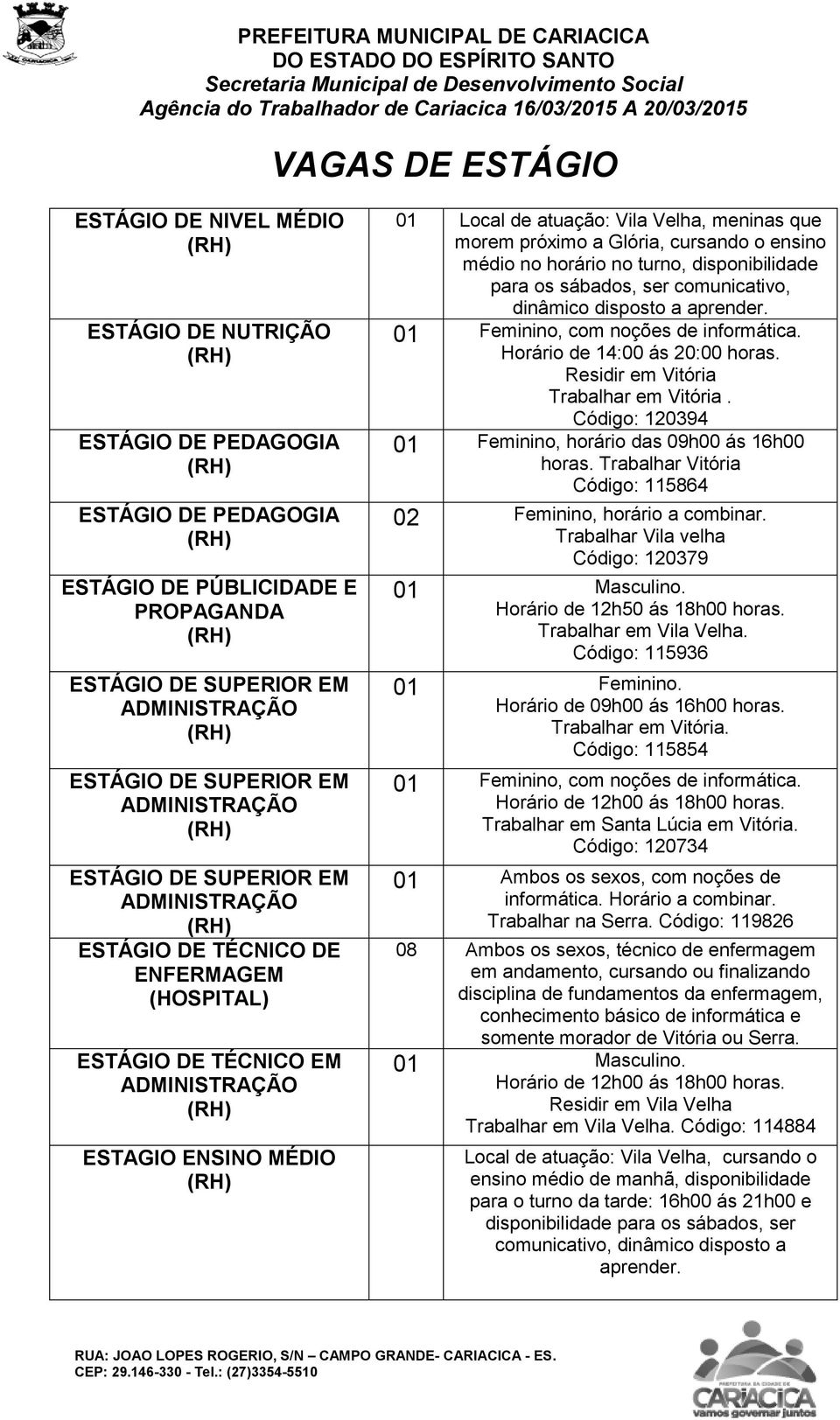 Residir em Vitória Trabalhar em Vitória. Código: 120394 01 Feminino, horário das 09h00 ás 16h00 horas. Trabalhar Vitória Código: 115864 02 Feminino, horário a combinar.