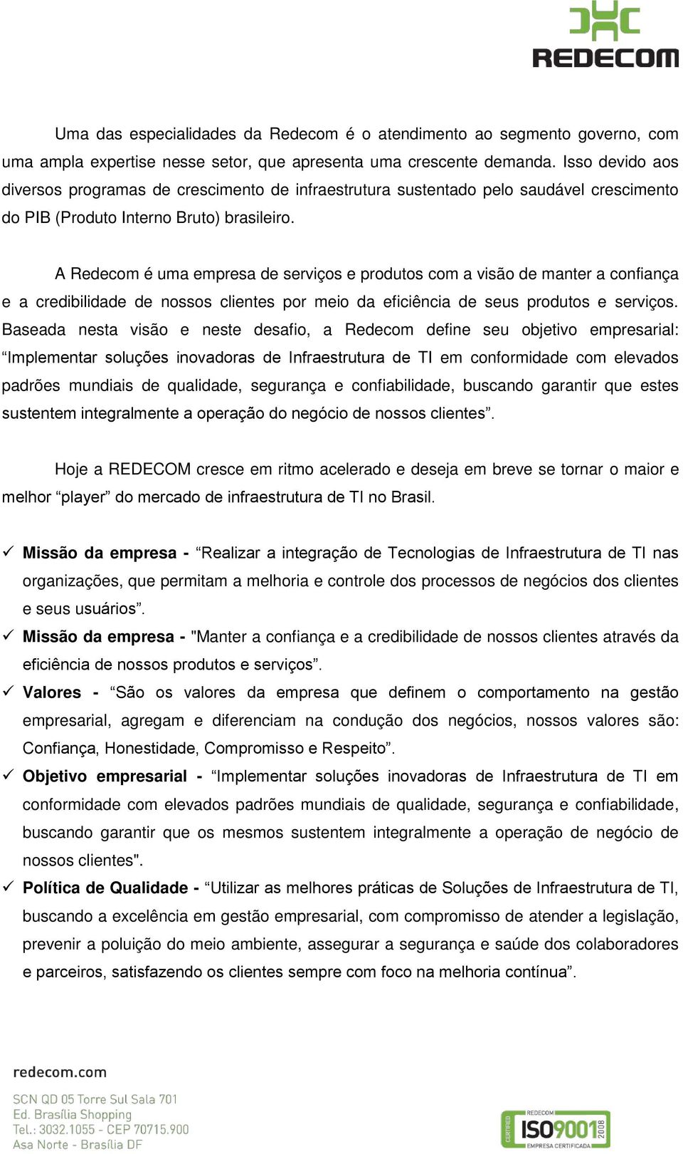 A Redecom é uma empresa de serviços e produtos com a visão de manter a confiança e a credibilidade de nossos clientes por meio da eficiência de seus produtos e serviços.