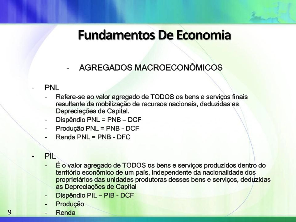 - Dispêndio PNL = PNB DCF - Produção PNL = PNB - DCF - Renda PNL = PNB - DFC 9 - PIL - É o valor agregado de TODOS os bens e serviços