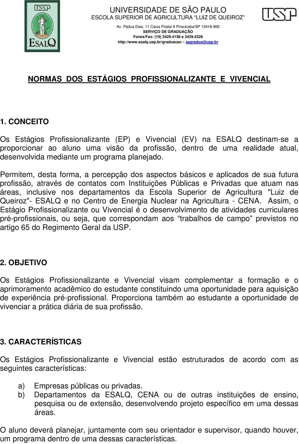 CONCEITO Os Estágios Profissionalizante (EP) e Vivencial (EV) na ESALQ destinam-se a proporcionar ao aluno uma visão da profissão, dentro de uma realidade atual, desenvolvida mediante um programa