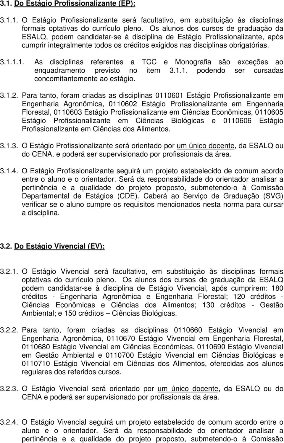 1.1. As disciplinas referentes a TCC e Monografia são exceções ao enquadramento previsto no item 3.1.1. podendo ser cursadas concomitantemente ao estágio. 3.1.2.