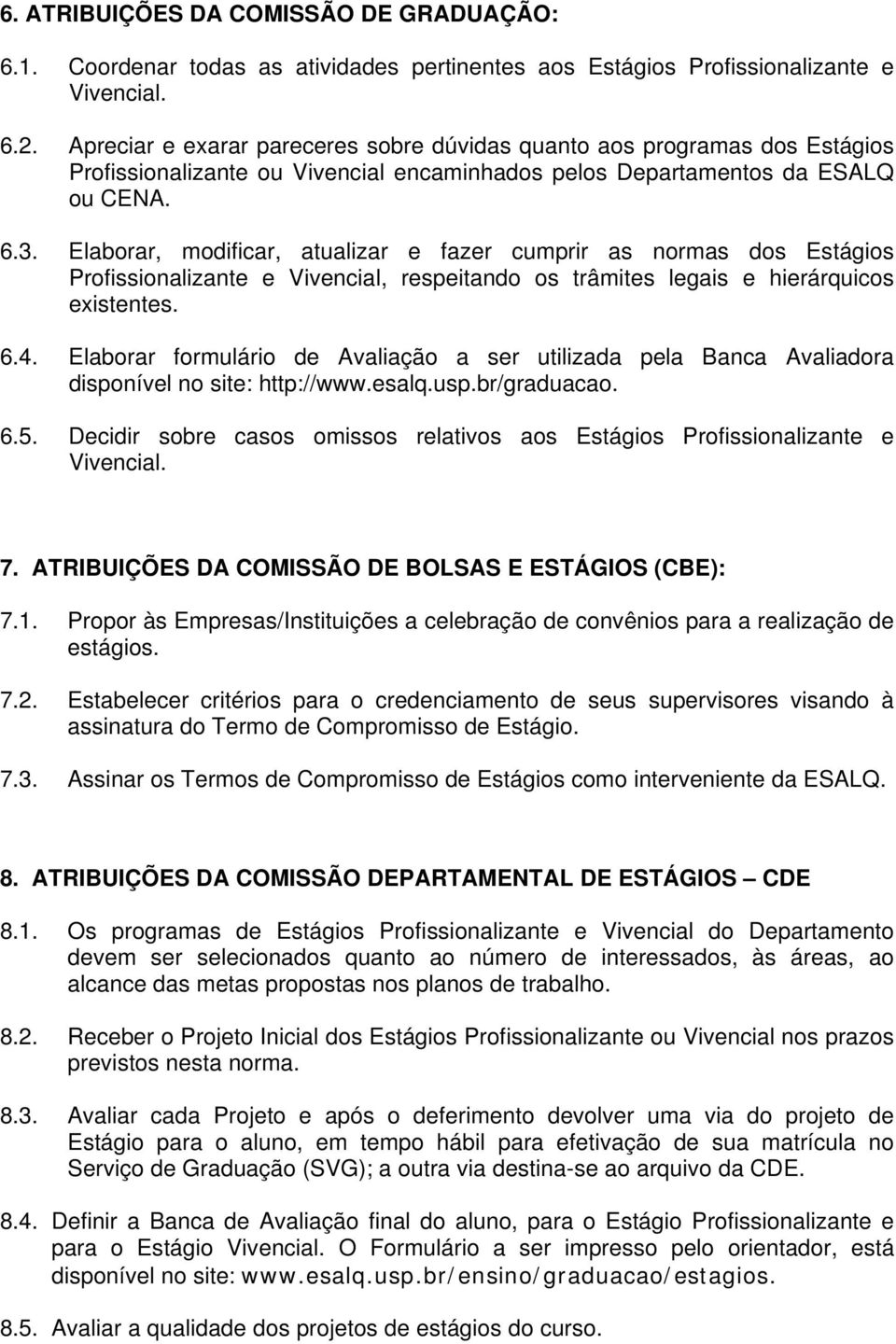 Elaborar, modificar, atualizar e fazer cumprir as normas dos Estágios Profissionalizante e Vivencial, respeitando os trâmites legais e hierárquicos existentes. 6.4.