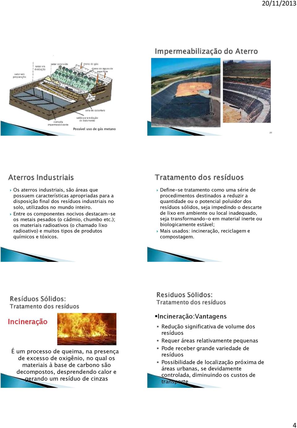 Define-se tratamento como uma série de procedimentos destinados a reduzir a quantidade ou o potencial poluidor dos resíduos sólidos, seja impedindo o descarte de lixo em ambiente ou local inadequado,