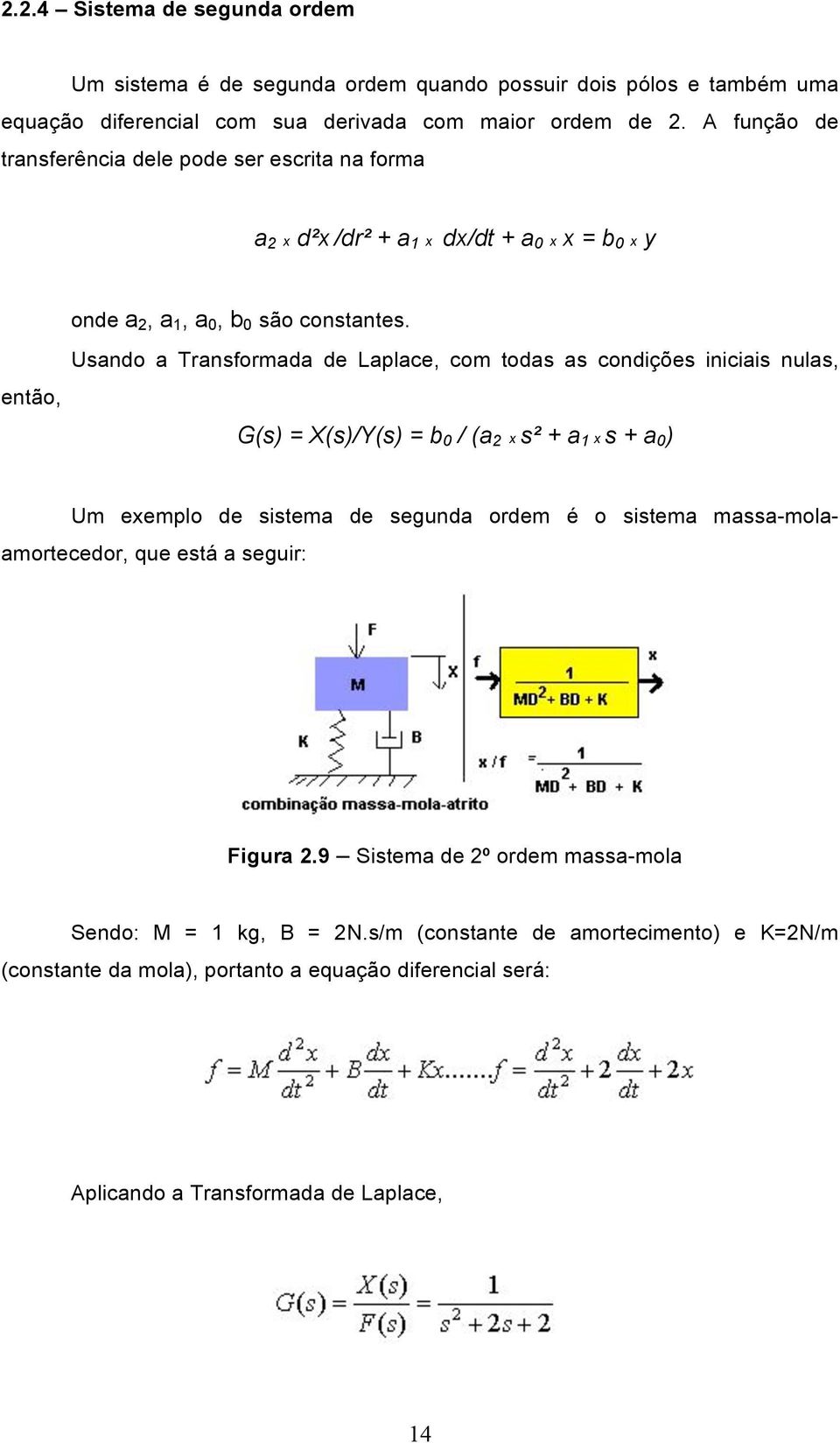 então, Usando a Transformada de Laplace, com todas as condições iniciais nulas, G(s) = X(s)/Y(s) = b 0 / (a 2 x s² + a 1 x s + a 0 ) Um exemplo de sistema de segunda ordem é o sistema