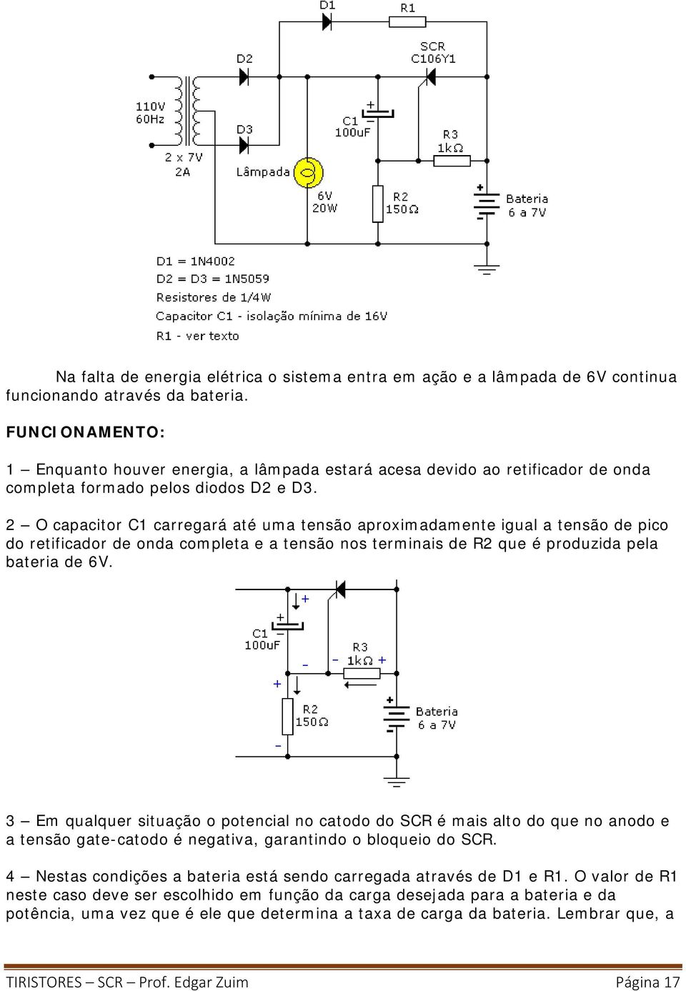 2 O capacitor C1 carregará até uma tensão aproximadamente igual a tensão de pico do retificador de onda completa e a tensão nos terminais de R2 que é produzida pela bateria de 6V.