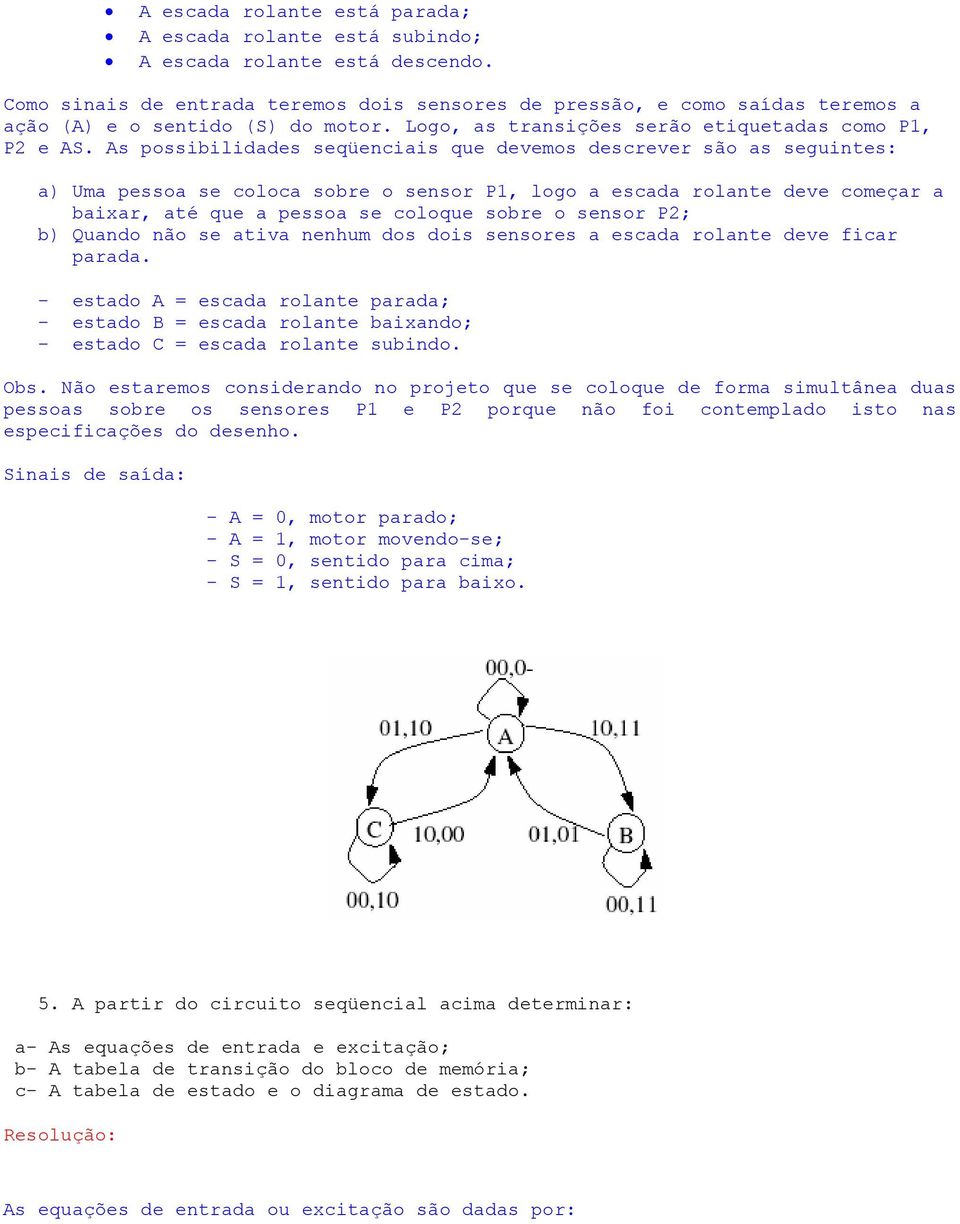 As possibilidades seqüenciais que devemos descrever são as seguintes: a) Uma pessoa se coloca sobre o sensor P1, logo a escada rolante deve começar a baixar, até que a pessoa se coloque sobre o