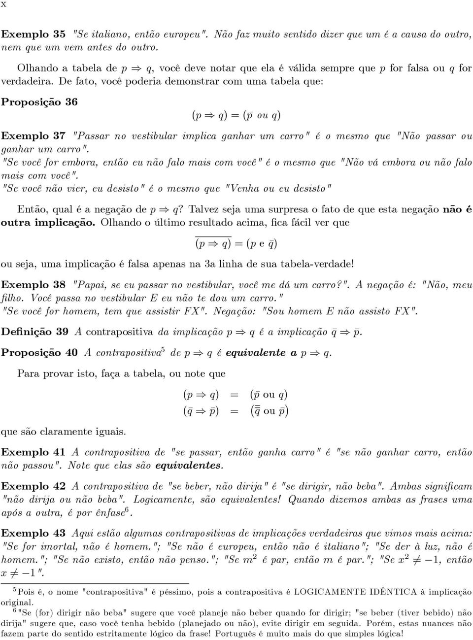 De fato, você poderia demonstrar com uma tabela que: Proposição 36 (p q) = ( p ou q) Exemplo 37 "Passar no vestibular implica ganhar um carro" é o mesmo que "Não passar ou ganhar um carro".