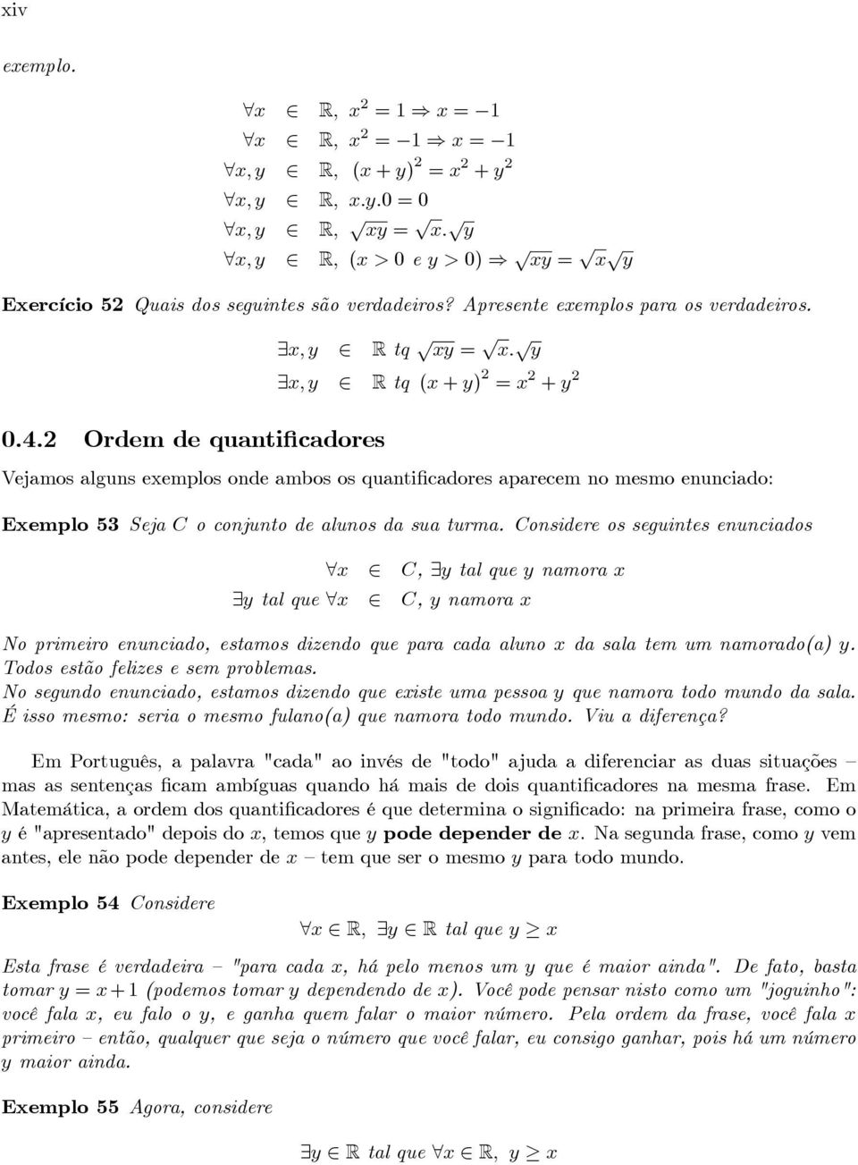 y x, y R tq (x + y) 2 = x 2 + y 2 Vejamos alguns exemplos onde ambos os quantificadores aparecem no mesmo enunciado: Exemplo 53 Seja C o conjunto de alunos da sua turma.