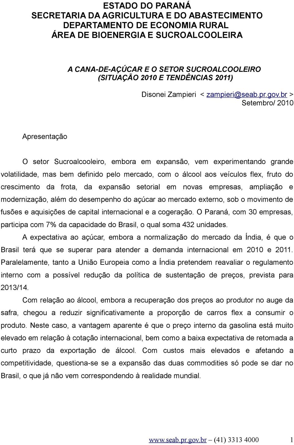 br > Setembro/ 2010 Apresentação O setor Sucroalcooleiro, embora em expansão, vem experimentando grande volatilidade, mas bem definido pelo mercado, com o álcool aos veículos flex, fruto do