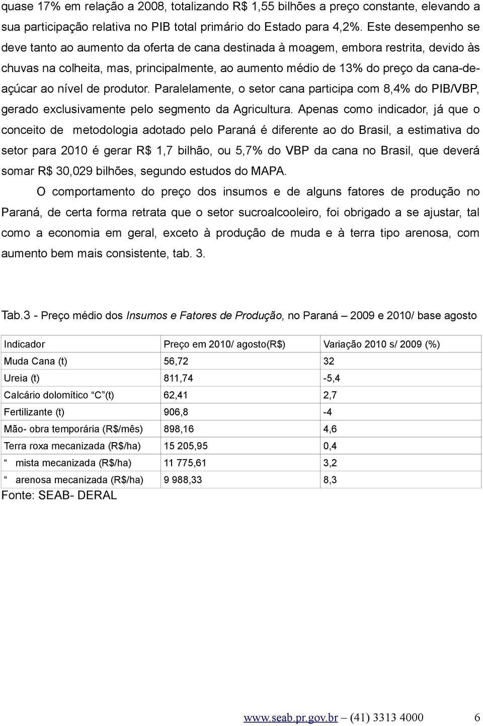 nível de produtor. Paralelamente, o setor cana participa com 8,4% do PIB/VBP, gerado exclusivamente pelo segmento da Agricultura.