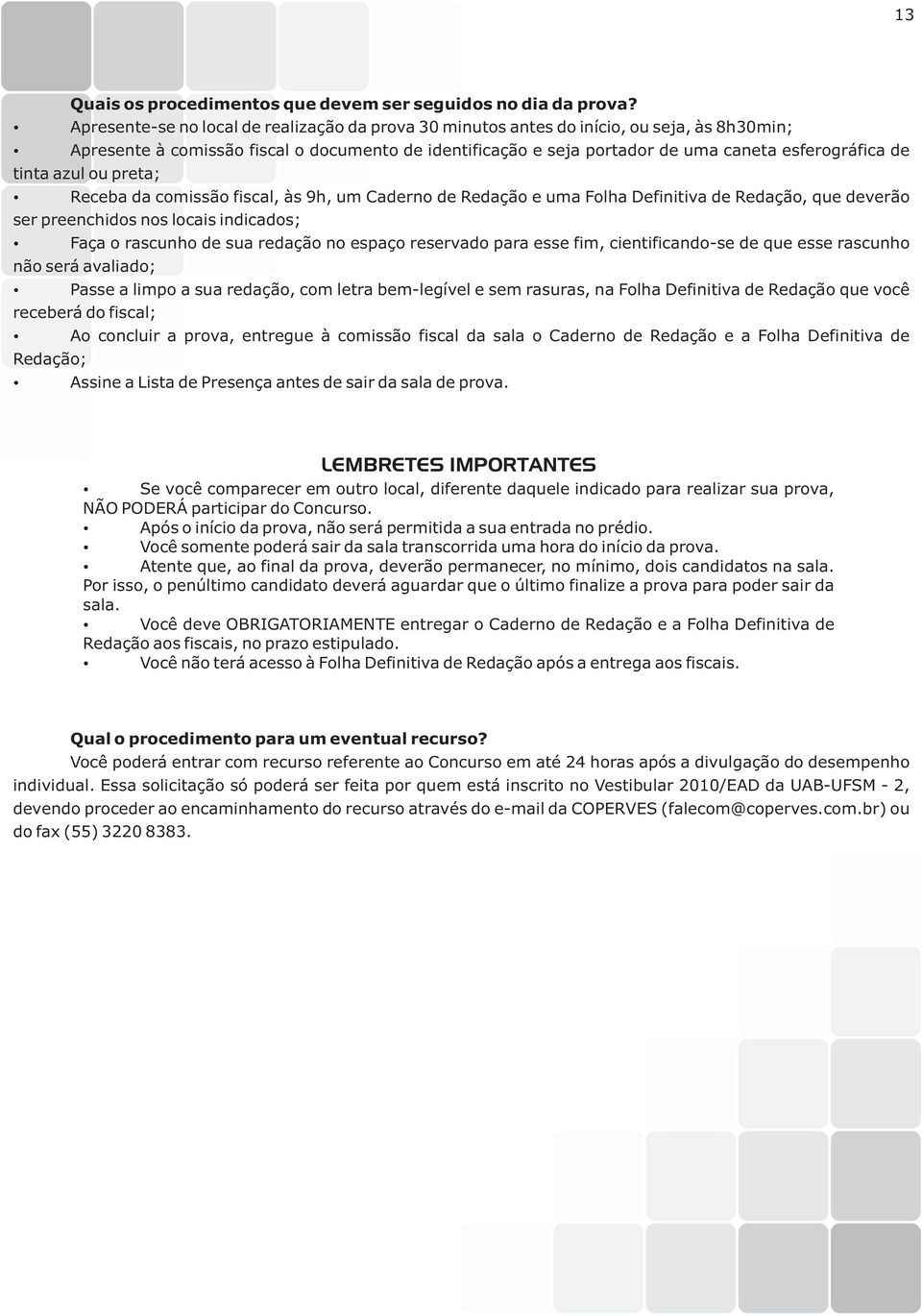 tinta azul ou preta; Receba da comissão fiscal, às 9h, um Caderno de Redação e uma Folha Definitiva de Redação, que deverão ser preenchidos nos locais indicados; Faça o rascunho de sua redação no