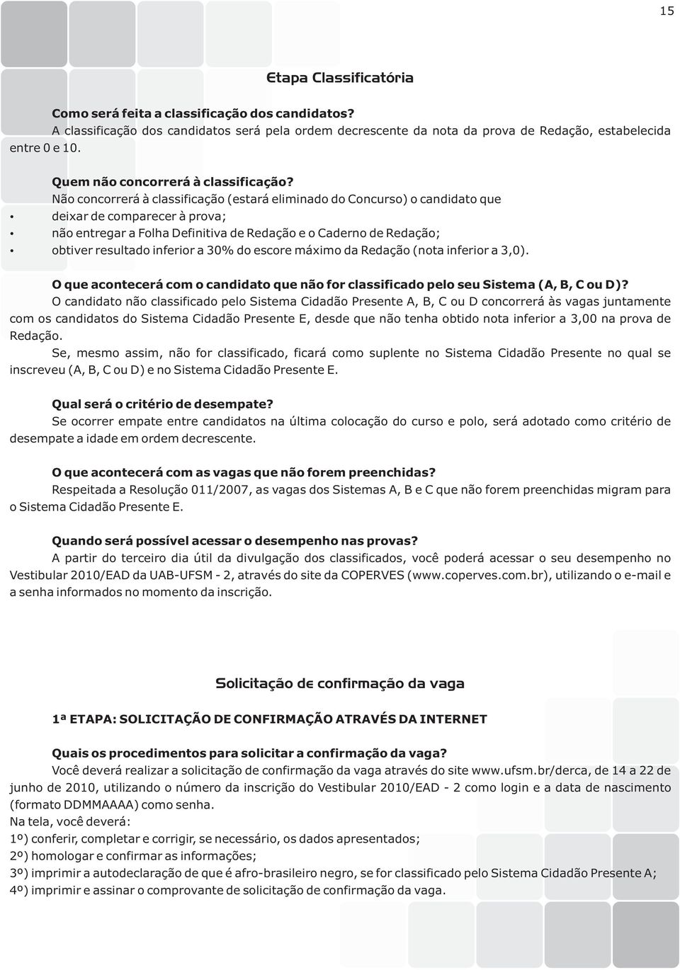 Não concorrerá à classificação (estará eliminado do Concurso) o candidato que deixar de comparecer à prova; não entregar a Folha Definitiva de Redação e o Caderno de Redação; obtiver resultado