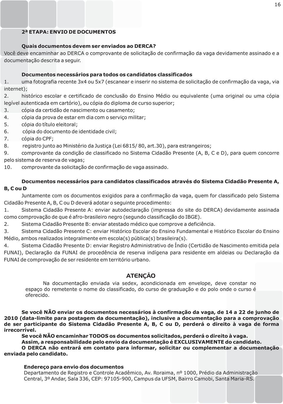 Documentos necessários para todos os candidatos classificados 1. uma fotografia recente 3x4 ou 5x7 (escanear e inserir no sistema de solicitação de confirmação da vaga, via internet); 2.