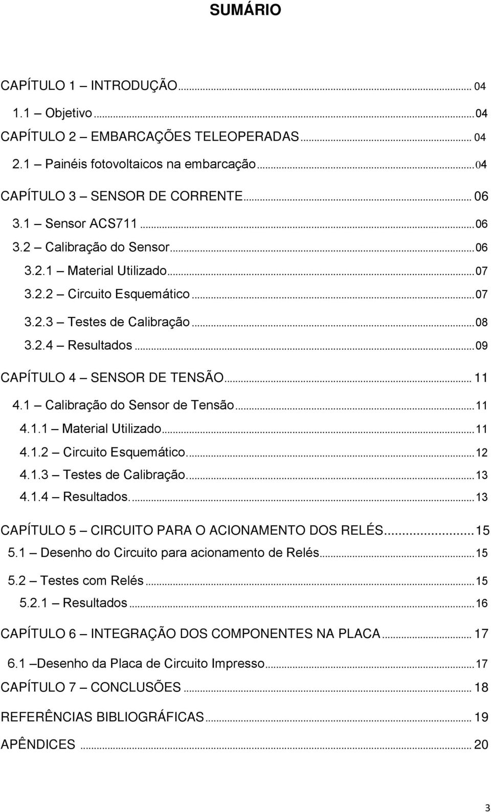 1 Calibração do Sensor de Tensão... 11 4.1.1 Material Utilizado... 11 4.1.2 Circuito Esquemático.... 12 4.1.3 Testes de Calibração.... 13 4.1.4 Resultados.