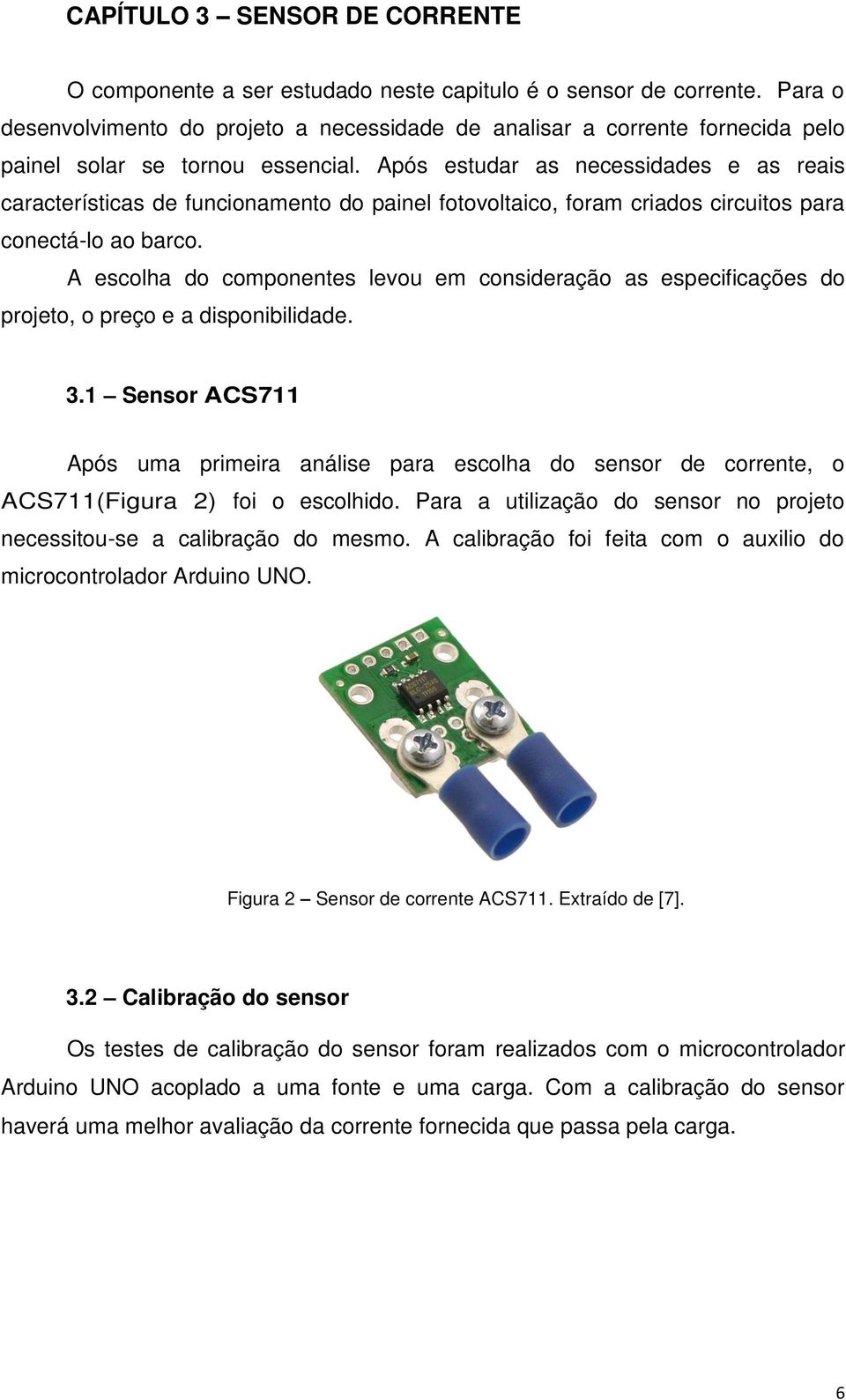 Após estudar as necessidades e as reais características de funcionamento do painel fotovoltaico, foram criados circuitos para conectá-lo ao barco.