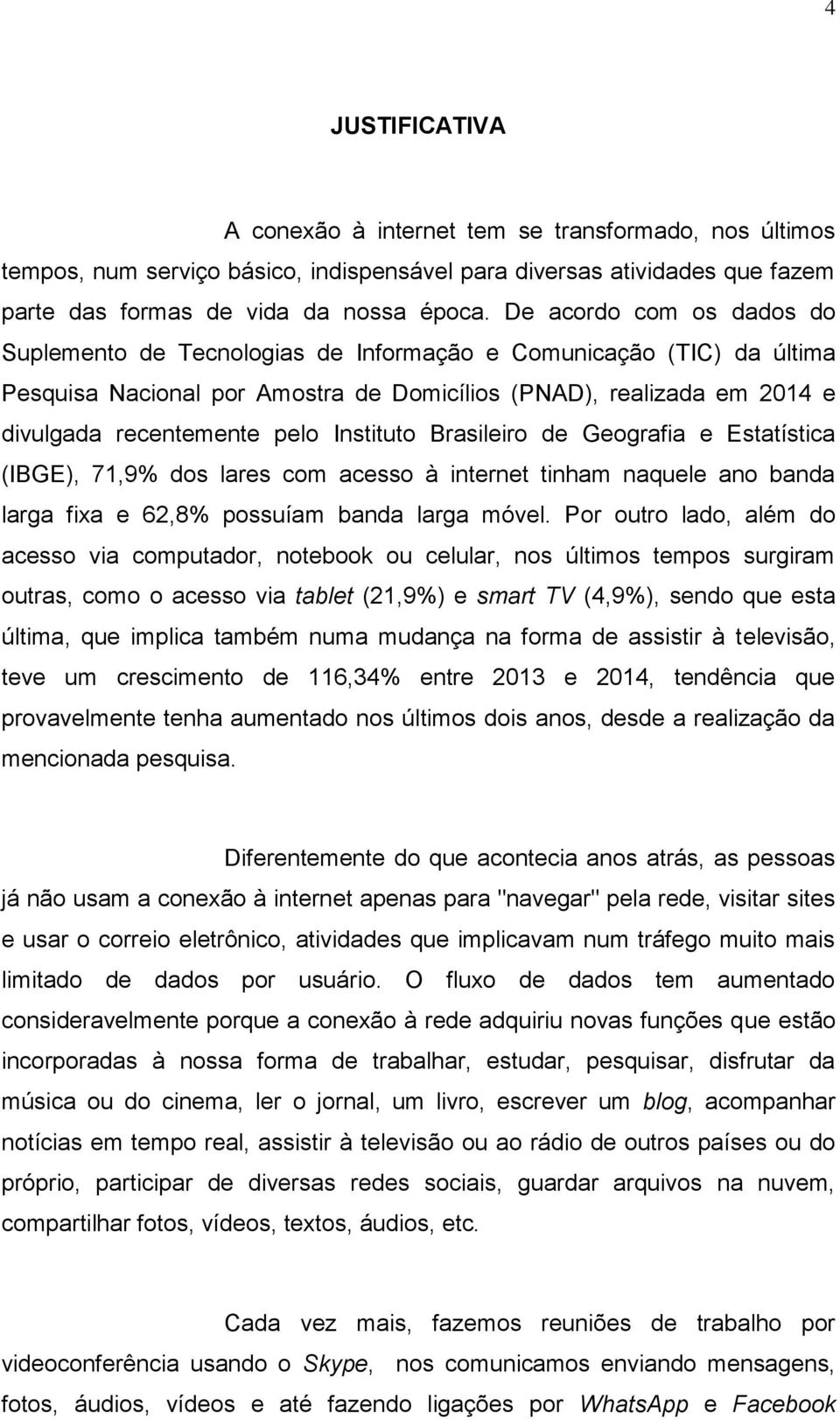 Instituto Brasileiro de Geografia e Estatística (IBGE), 71,9% dos lares com acesso à internet tinham naquele ano banda larga fixa e 62,8% possuíam banda larga móvel.