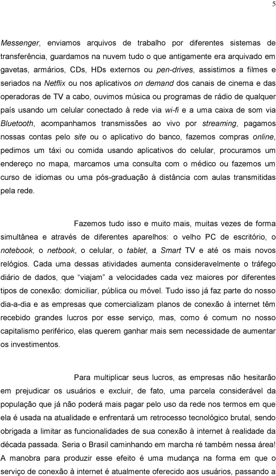 conectado à rede via wi-fi e a uma caixa de som via Bluetooth, acompanhamos transmissões ao vivo por streaming, pagamos nossas contas pelo site ou o aplicativo do banco, fazemos compras online,