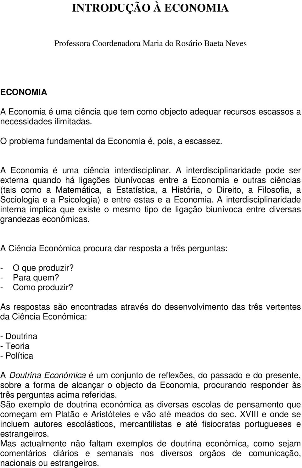 A interdisciplinaridade pode ser externa quando há ligações biunívocas entre a Economia e outras ciências (tais como a Matemática, a Estatística, a História, o Direito, a Filosofia, a Sociologia e a