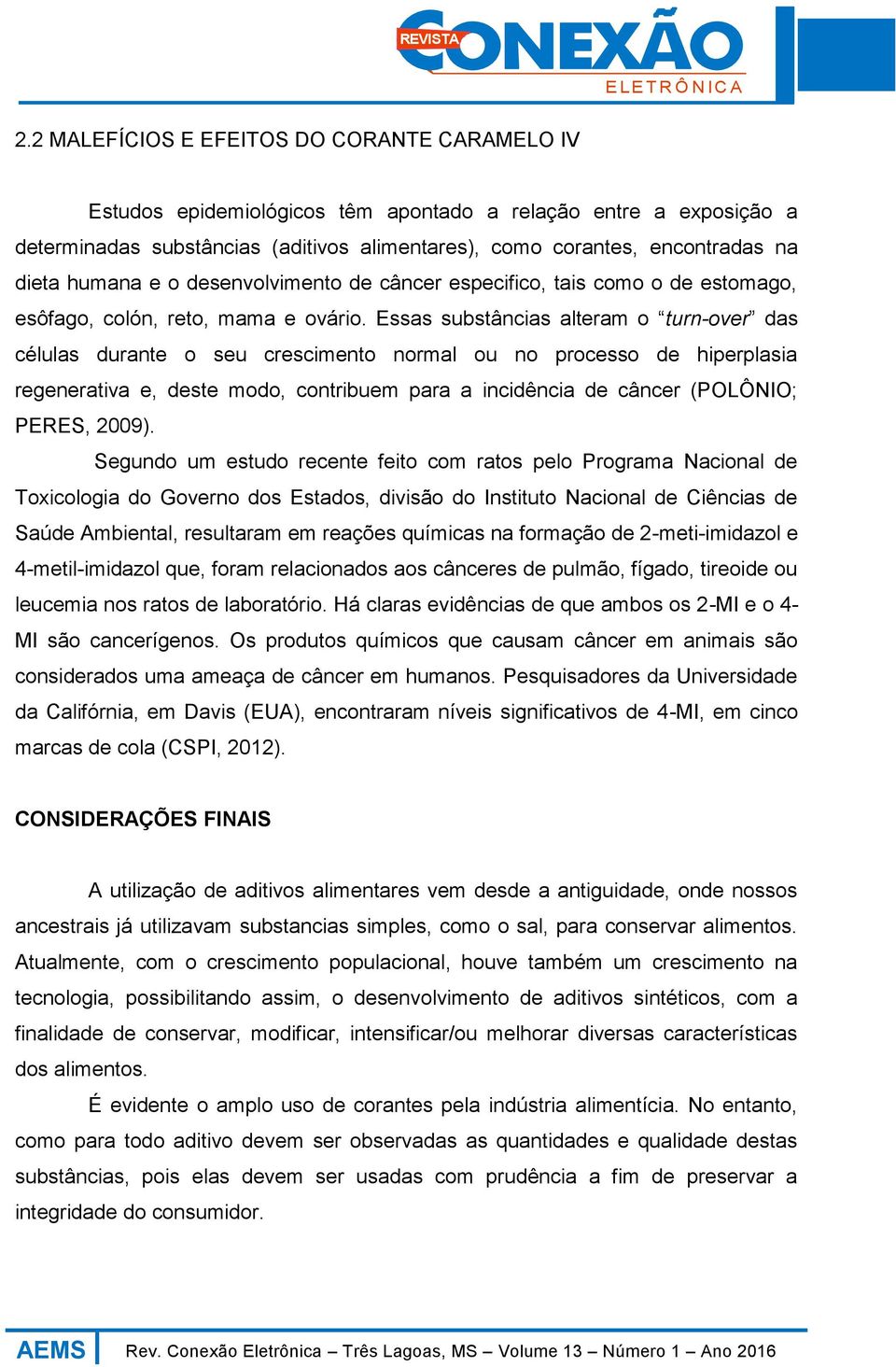 Essas substâncias alteram o turn-over das células durante o seu crescimento normal ou no processo de hiperplasia regenerativa e, deste modo, contribuem para a incidência de câncer (POLÔNIO; PERES,