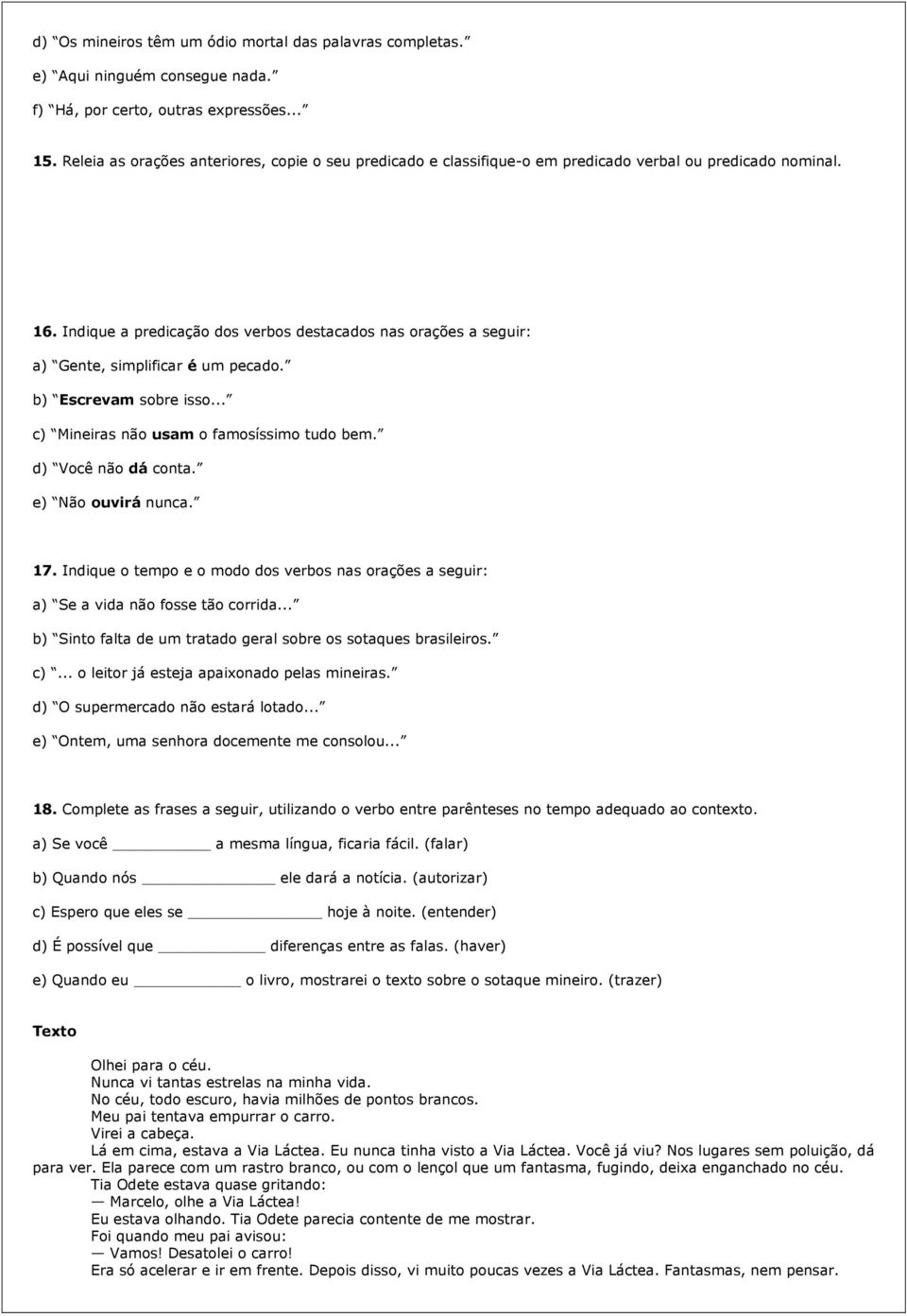 Indique a predicação dos verbos destacados nas orações a seguir: a) Gente, simplificar é um pecado. b) Escrevam sobre isso... c) Mineiras não usam o famosíssimo tudo bem. d) Você não dá conta.