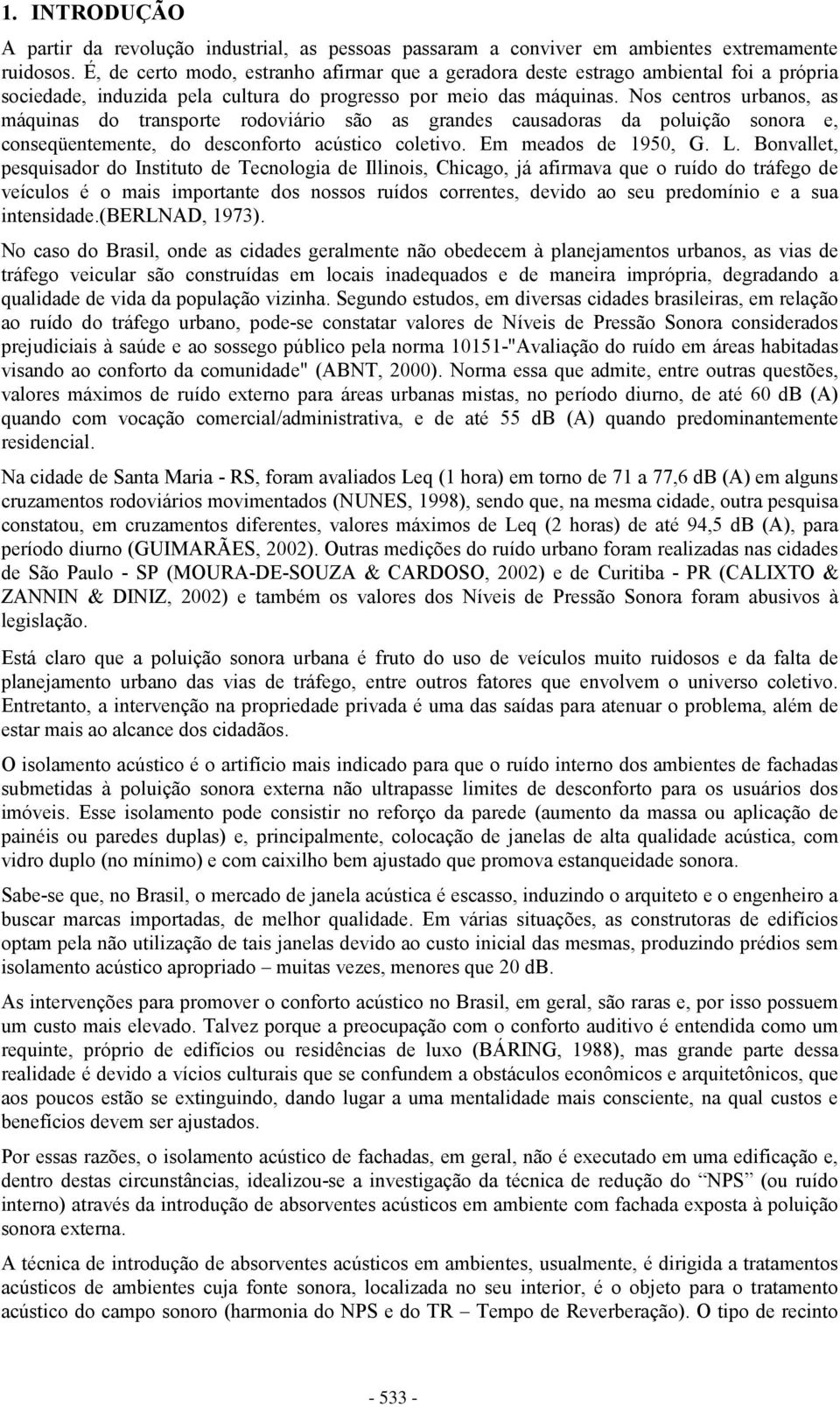 Nos centros urbanos, as máquinas do transporte rodoviário são as grandes causadoras da poluição sonora e, conseqüentemente, do desconforto acústico coletivo. Em meados de 1950, G. L.