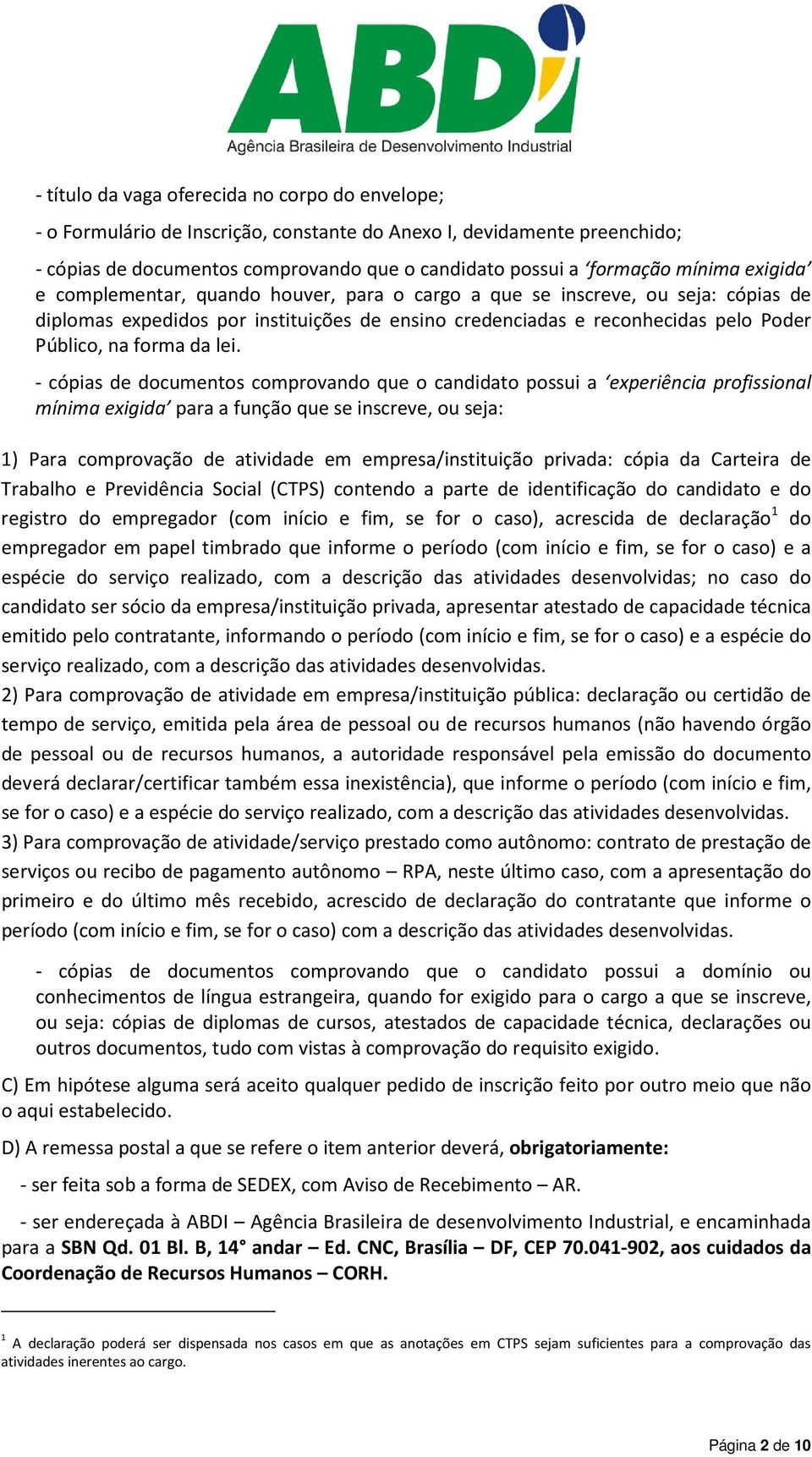 - cópias de documentos comprovando que o candidato possui a experiência profissional mínima exigida para a função que se inscreve, ou seja: 1) Para comprovação de atividade em empresa/instituição