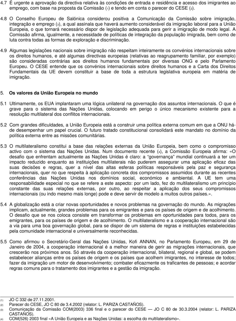 União Europeia, o que tornará necessário dispor de legislação adequada para gerir a imigração de modo legal.