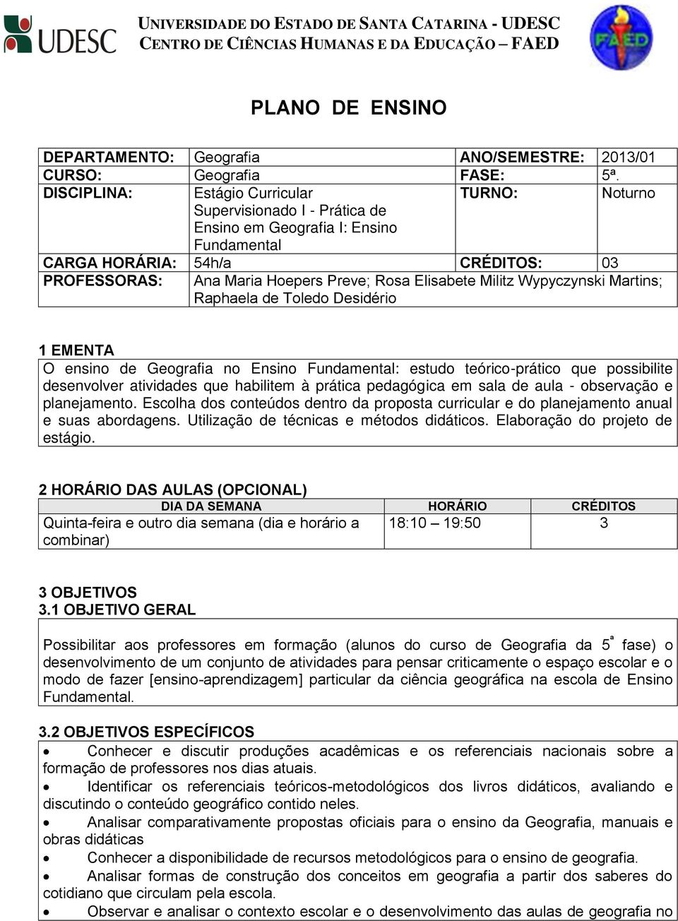 Elisabete Militz Wypyczynski Martins; Raphaela de Toledo Desidério 1 EMENTA O ensino de Geografia no Ensino Fundamental: estudo teórico-prático que possibilite desenvolver atividades que habilitem à