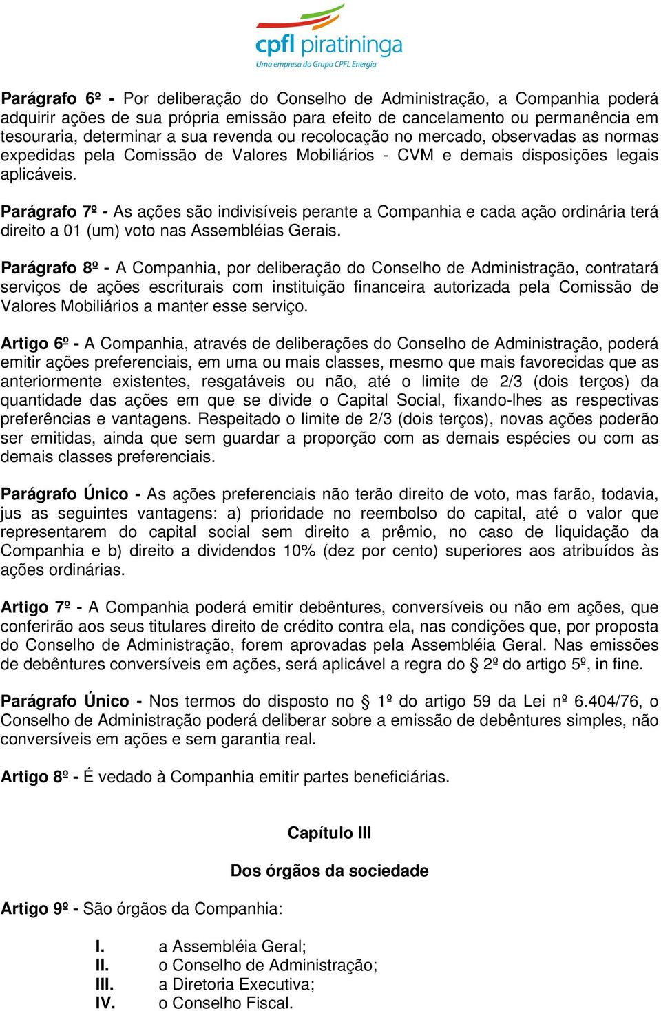 Parágrafo 7º - As ações são indivisíveis perante a Companhia e cada ação ordinária terá direito a 01 (um) voto nas Assembléias Gerais.