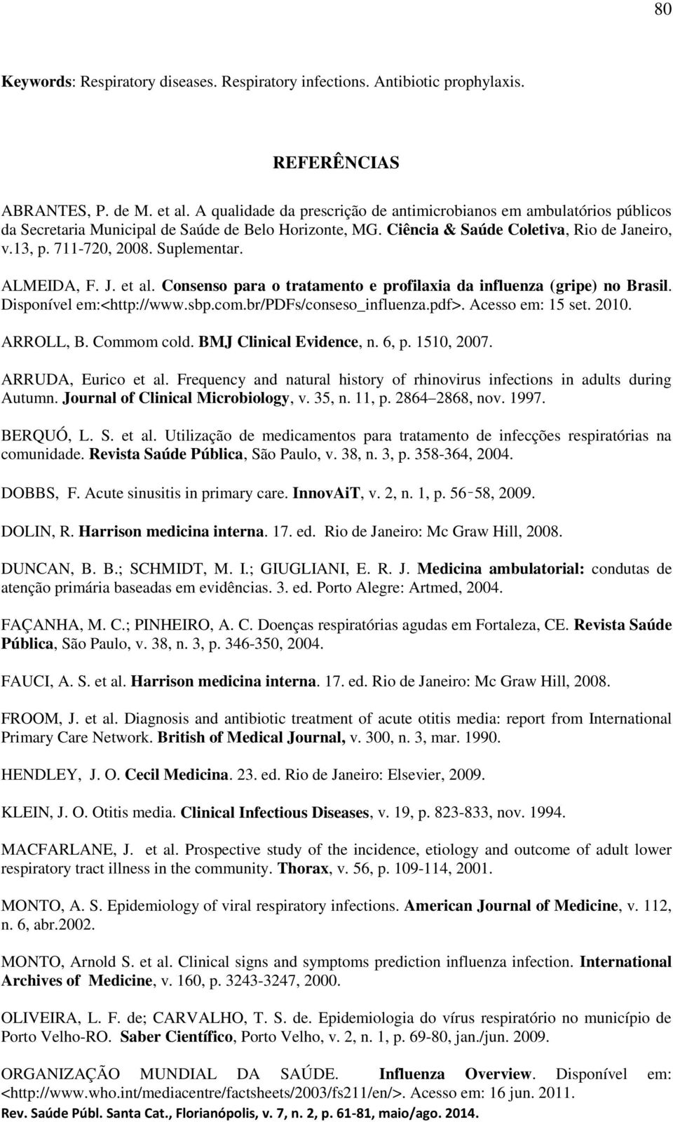 ALMEIDA, F. J. et al. Consenso para o tratamento e profilaxia da influenza (gripe) no Brasil. Disponível em:<http://www.sbp.com.br/pdfs/conseso_influenza.pdf>. Acesso em: 5 set.. ARROLL, B.