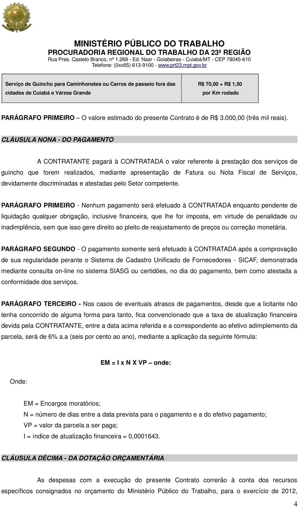 CLÁUSULA NONA - DO PAGAMENTO A CONTRATANTE pagará à CONTRATADA o valor referente à prestação dos serviços de guincho que forem realizados, mediante apresentação de Fatura ou Nota Fiscal de Serviços,