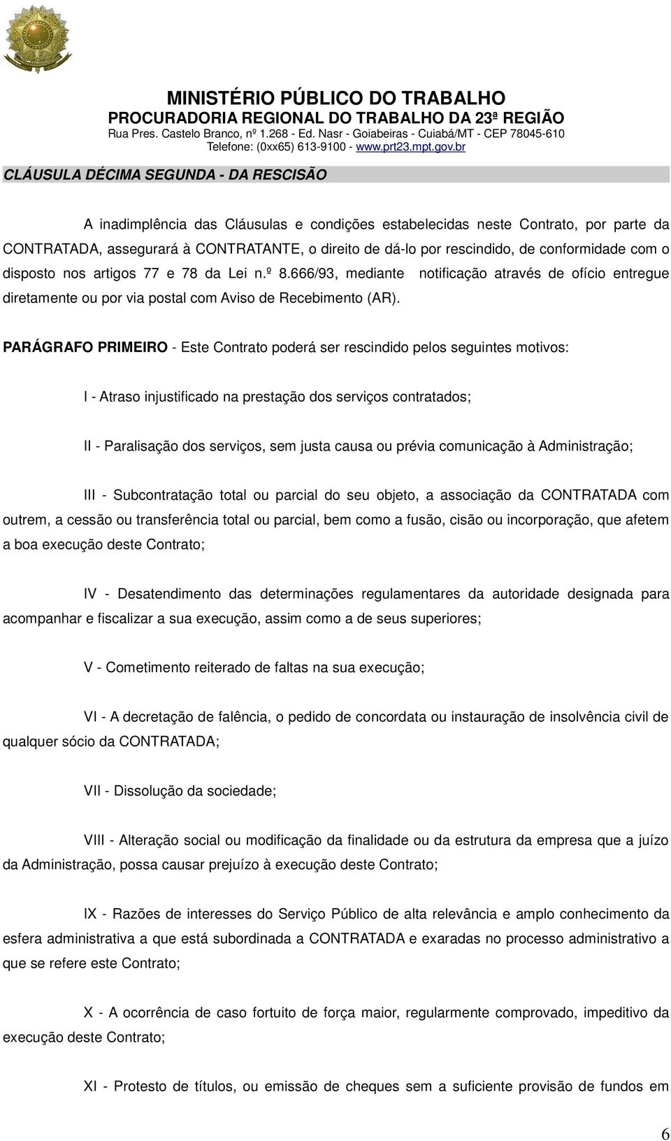 PARÁGRAFO PRIMEIRO - Este Contrato poderá ser rescindido pelos seguintes motivos: I - Atraso injustificado na prestação dos serviços contratados; II - Paralisação dos serviços, sem justa causa ou