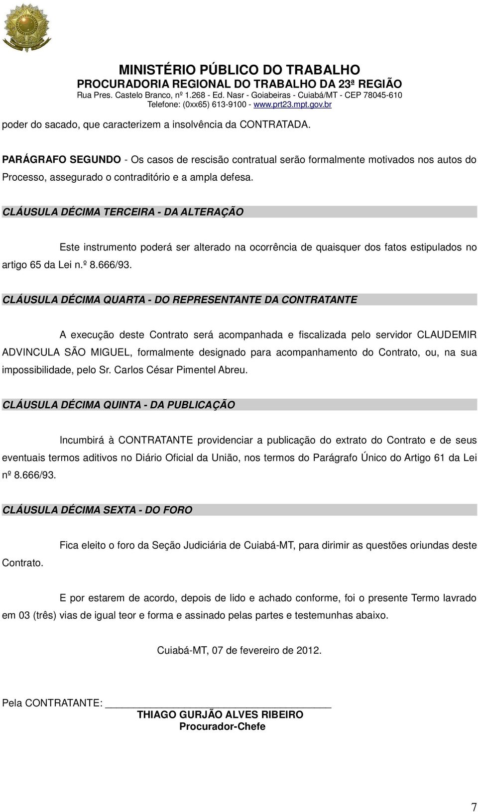 CLÁUSULA DÉCIMA TERCEIRA - DA ALTERAÇÃO Este instrumento poderá ser alterado na ocorrência de quaisquer dos fatos estipulados no artigo 65 da Lei n.º 8.666/93.