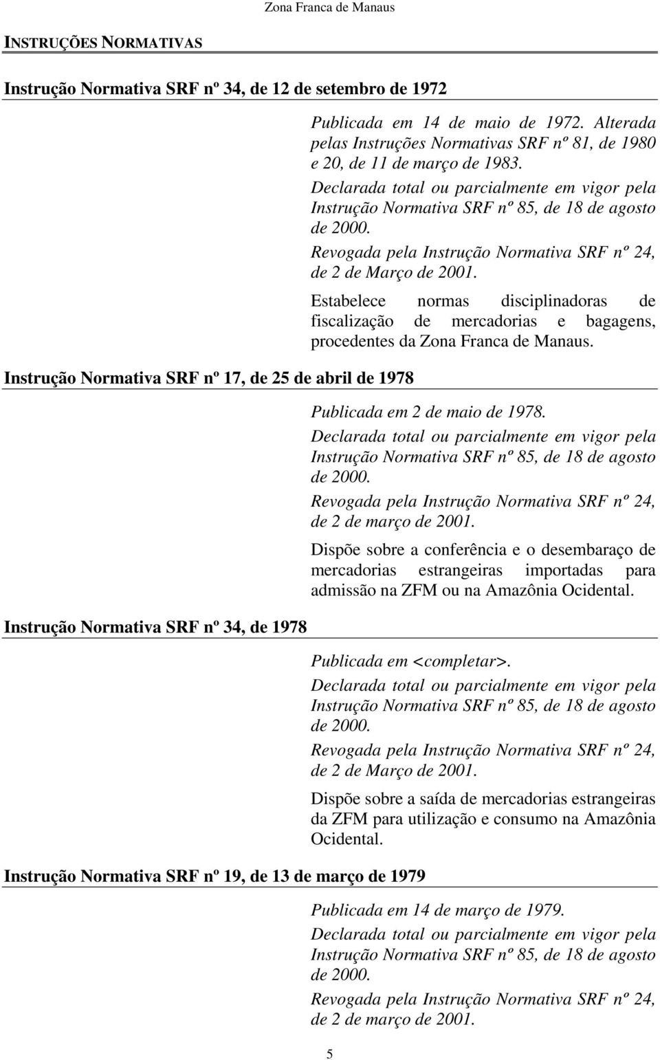 Declarada total ou parcialmente em vigor pela nstrução Normativa SRF nº 85, de 18 de agosto de 2000. Revogada pela nstrução Normativa SRF nº 24, de 2 de Março de 2001.