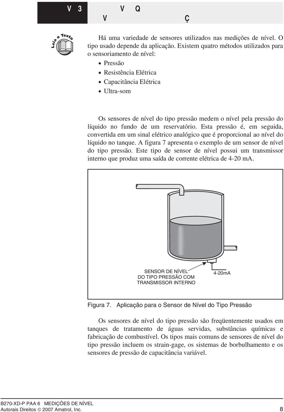 Existem quatro métodos utilizados para o sensoriamento de nível: Pressão Resistência Elétrica Capacitância Elétrica Ultra-som Pressão Os sensores de nível do tipo pressão medem o nível pela pressão