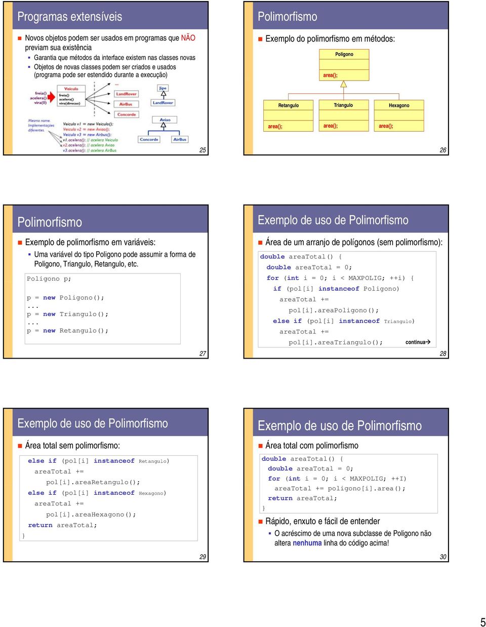 variáveis: Uma variável do tipo Poligono pode assumir a forma de Poligono, Triangulo, Retangulo, etc. Poligono p; p = new Poligono();... p = new Triangulo();.