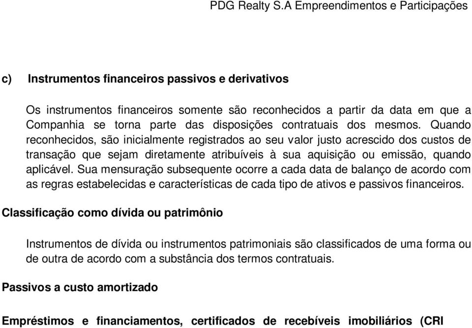 Sua mensuração subsequente ocorre a cada data de balanço de acordo com as regras estabelecidas e características de cada tipo de ativos e passivos financeiros.