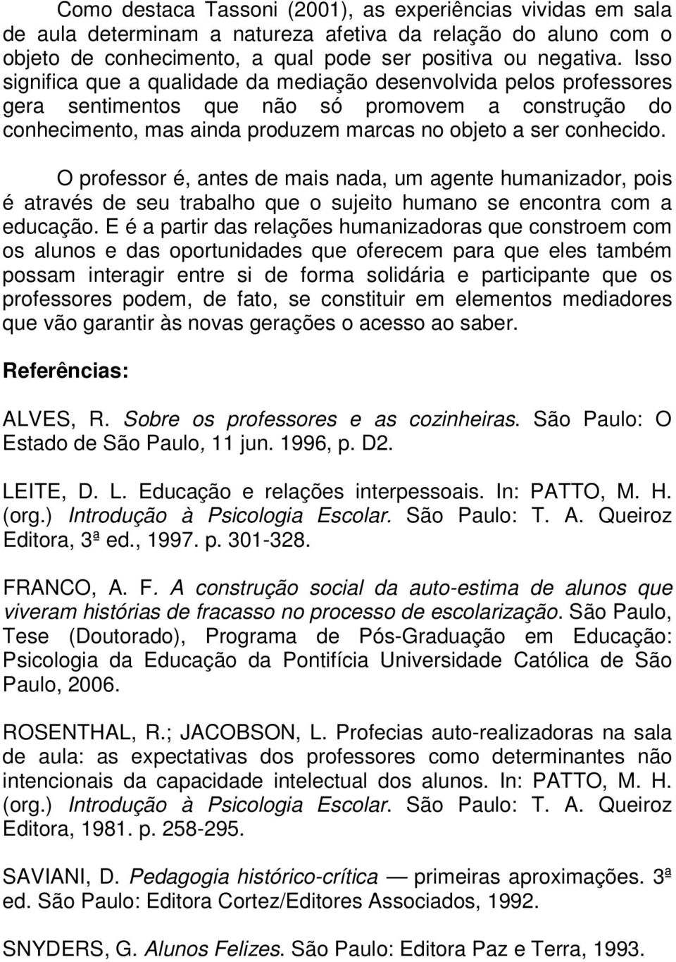 O professor é, antes de mais nada, um agente humanizador, pois é através de seu trabalho que o sujeito humano se encontra com a educação.